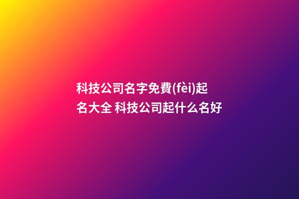 科技公司名字免費(fèi)起名大全 科技公司起什么名好-第1張-公司起名-玄機(jī)派